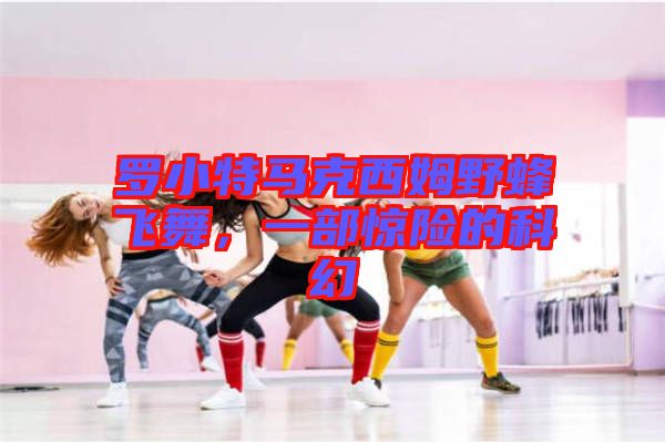 羅小特馬克西姆野蜂飛舞，一部驚險(xiǎn)的科幻