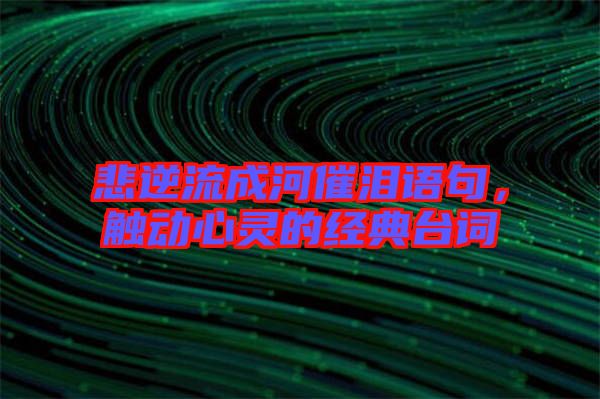 悲逆流成河催淚語句，觸動(dòng)心靈的經(jīng)典臺(tái)詞