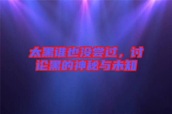 太黑誰也沒嘗過，討論黑的神秘與未知