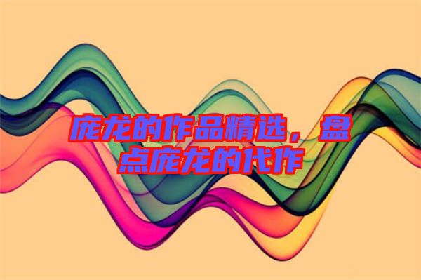 龐龍的作品精選，盤點龐龍的代作