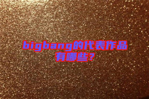 bigbang的代表作品有哪些？
