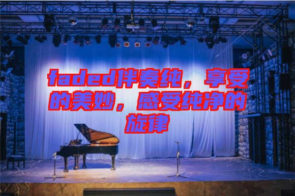 faded伴奏純，享受的美妙，感受純凈的旋律