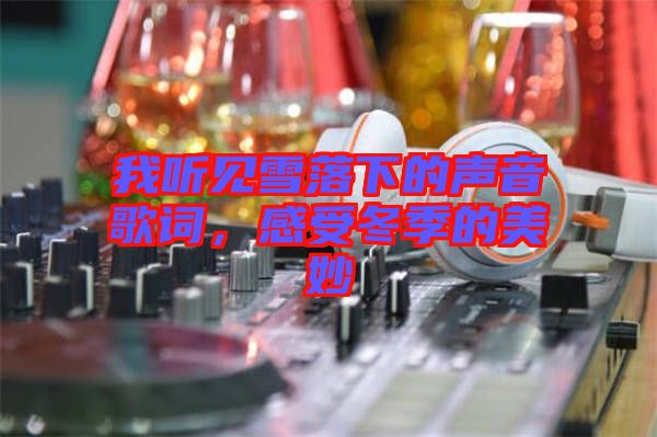 我聽見雪落下的聲音歌詞，感受冬季的美妙
