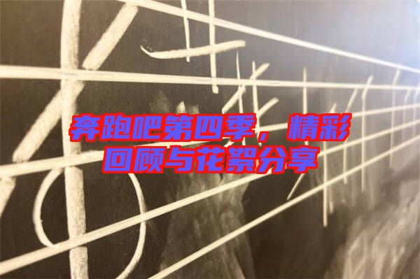 奔跑吧第四季，精彩回顧與花絮分享