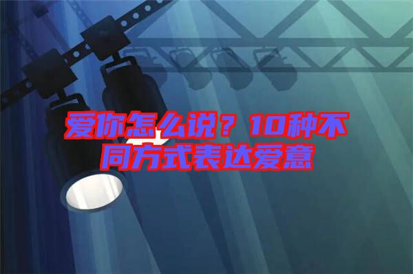 愛你怎么說？10種不同方式表達(dá)愛意