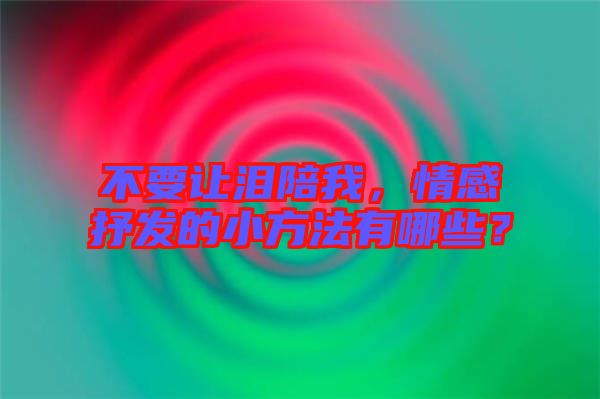 不要讓淚陪我，情感抒發(fā)的小方法有哪些？