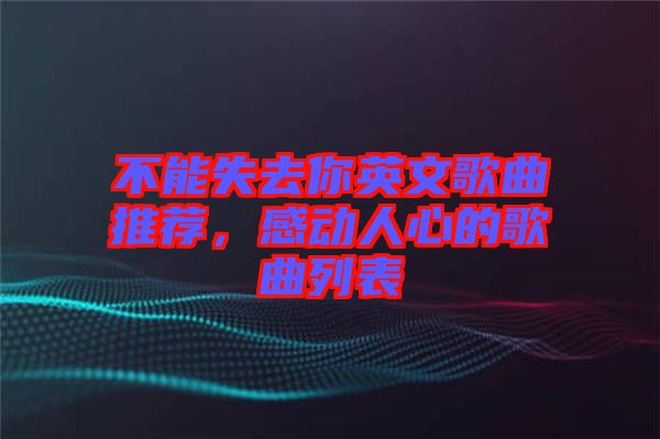 不能失去你英文歌曲推薦，感動人心的歌曲列表