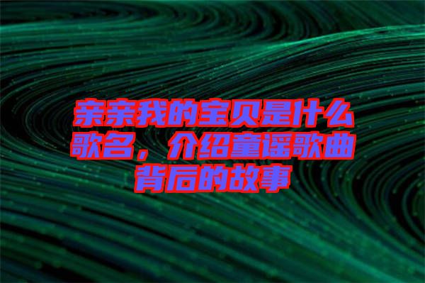 親親我的寶貝是什么歌名，介紹童謠歌曲背后的故事
