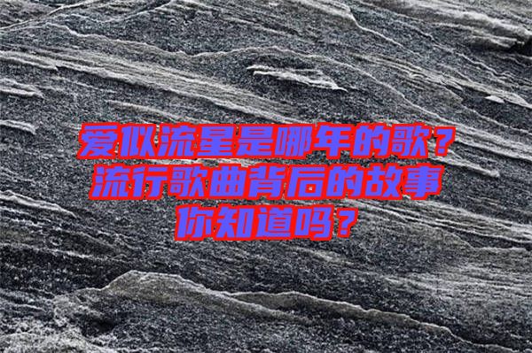 愛似流星是哪年的歌？流行歌曲背后的故事你知道嗎？
