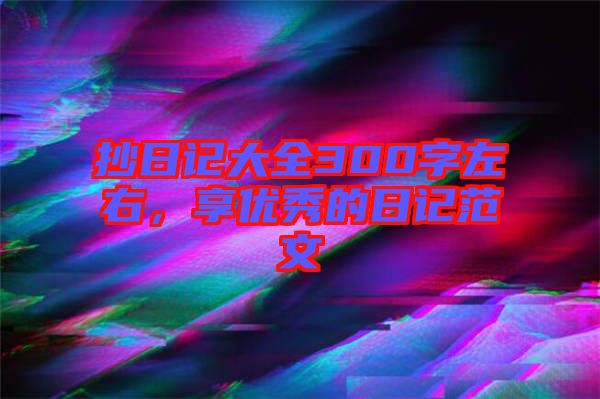 抄日記大全300字左右，享優(yōu)秀的日記范文