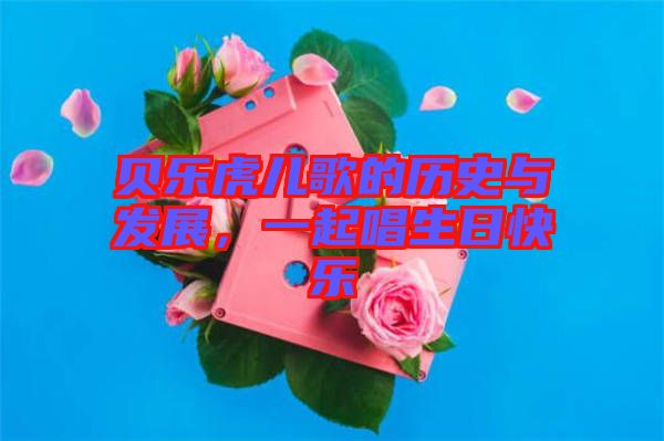 貝樂虎兒歌的歷史與發(fā)展，一起唱生日快樂