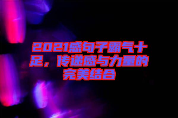 2021感句子霸氣十足，傳遞感與力量的完美結(jié)合