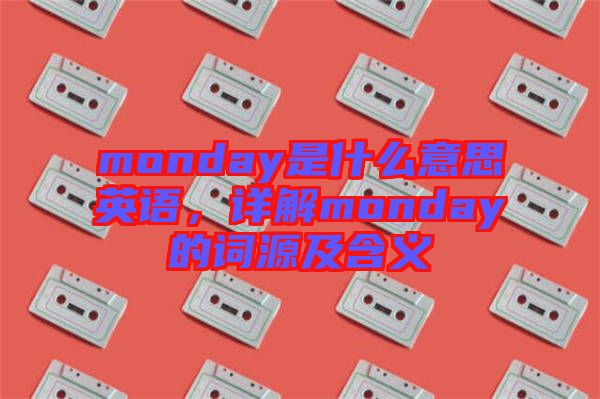 monday是什么意思英語，詳解monday的詞源及含義