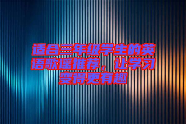 適合三年級學(xué)生的英語歌謠推薦，讓學(xué)習(xí)變得更有趣