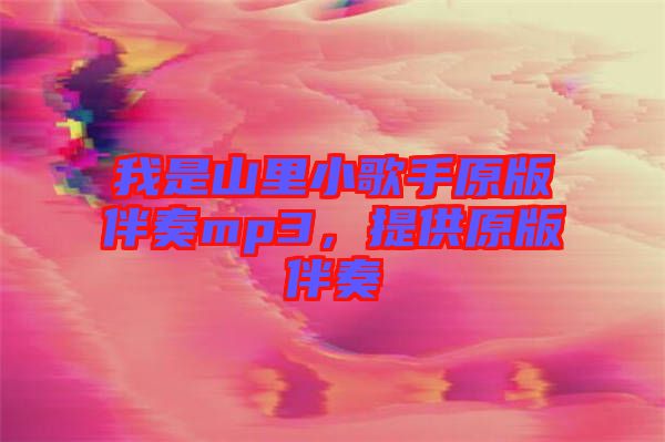我是山里小歌手原版伴奏mp3，提供原版伴奏