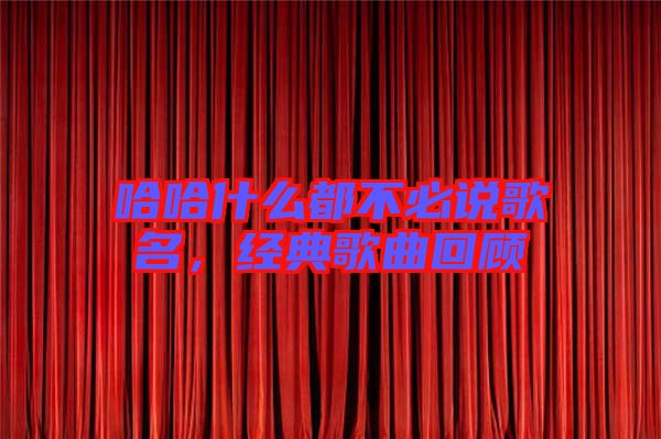 哈哈什么都不必說(shuō)歌名，經(jīng)典歌曲回顧