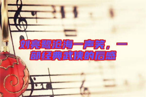 劉亮鷺滄海一聲笑，一部經典武俠的后感
