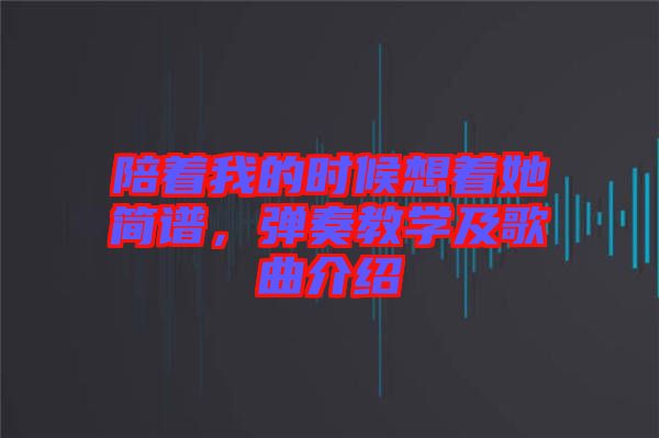 陪著我的時候想著她簡譜，彈奏教學(xué)及歌曲介紹