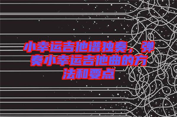 小幸運(yùn)吉他譜獨奏，彈奏小幸運(yùn)吉他曲的方法和要點