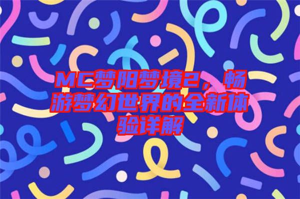 MC夢陽夢境2，暢游夢幻世界的全新體驗(yàn)詳解