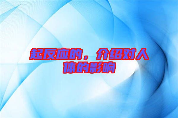 起反應(yīng)的，介紹對(duì)人體的影響