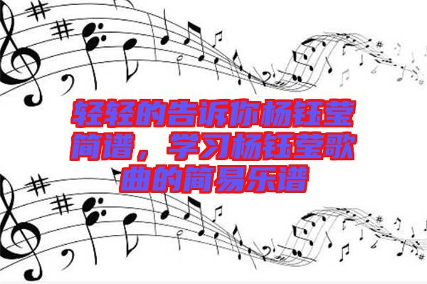 輕輕的告訴你楊鈺瑩簡譜，學(xué)習(xí)楊鈺瑩歌曲的簡易樂譜