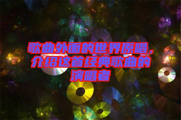 歌曲外面的世界原唱，介紹這首經(jīng)典歌曲的演唱者