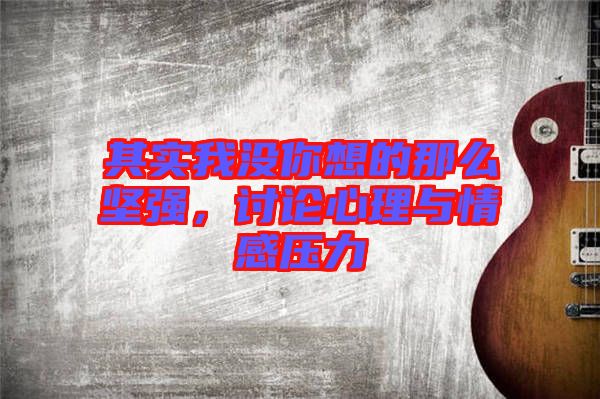 其實(shí)我沒你想的那么堅(jiān)強(qiáng)，討論心理與情感壓力