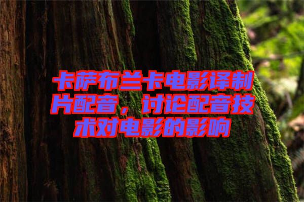 卡薩布蘭卡電影譯制片配音，討論配音技術(shù)對電影的影響