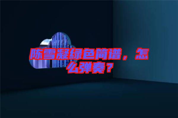 陳雪凝綠色簡譜，怎么彈奏？