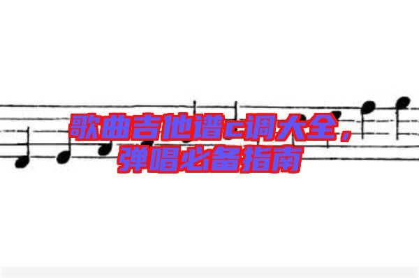 歌曲吉他譜c調(diào)大全，彈唱必備指南
