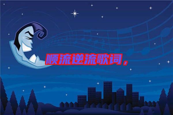 順流逆流歌詞，