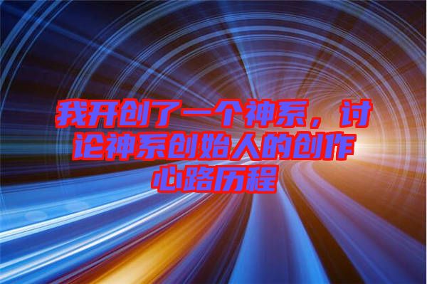 我開創(chuàng)了一個神系，討論神系創(chuàng)始人的創(chuàng)作心路歷程