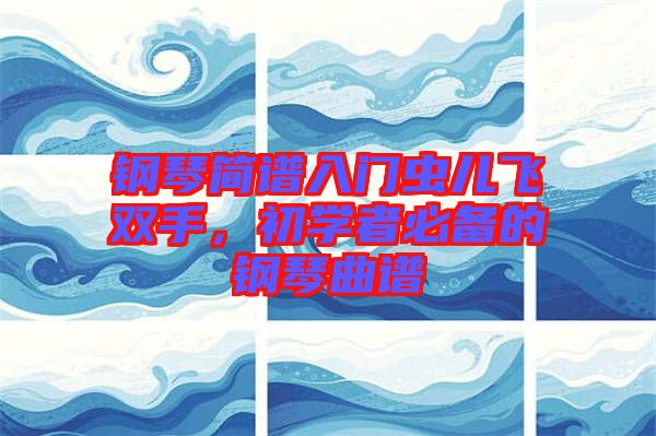鋼琴簡譜入門蟲兒飛雙手，初學(xué)者必備的鋼琴曲譜