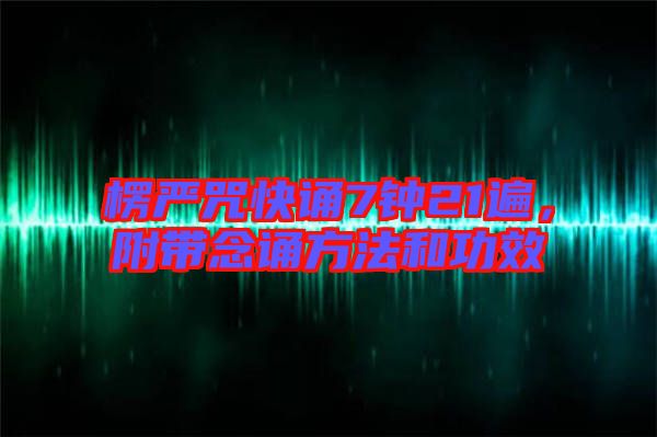 楞嚴(yán)咒快誦7鐘21遍，附帶念誦方法和功效