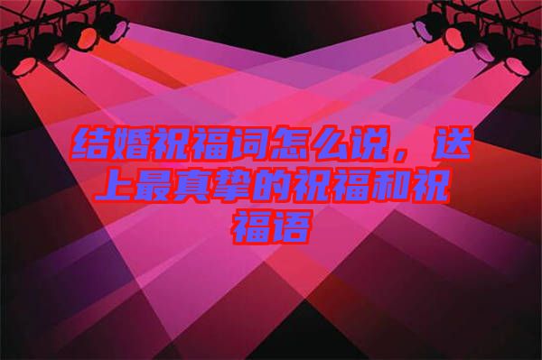 結(jié)婚祝福詞怎么說(shuō)，送上最真摯的祝福和祝福語(yǔ)