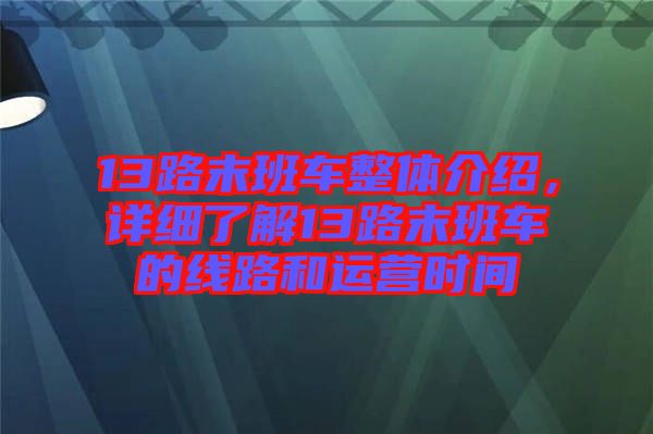 13路末班車整體介紹，詳細(xì)了解13路末班車的線路和運(yùn)營(yíng)時(shí)間