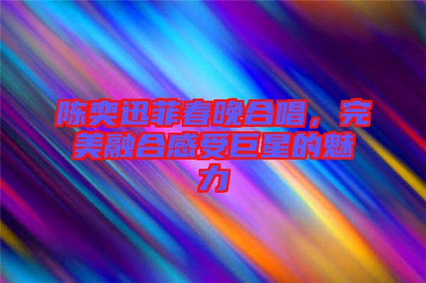 陳奕迅菲春晚合唱，完美融合感受巨星的魅力