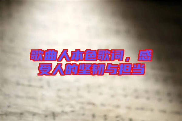 歌曲人本色歌詞，感受人的堅(jiān)韌與擔(dān)當(dāng)