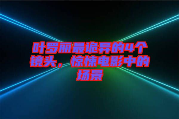 葉羅麗最詭異的4個鏡頭，驚悚電影中的場景