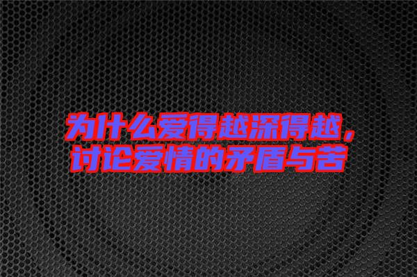 為什么愛(ài)得越深得越，討論愛(ài)情的矛盾與苦