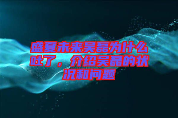 盛夏未來吳磊為什么吐了，介紹吳磊的狀況和問題