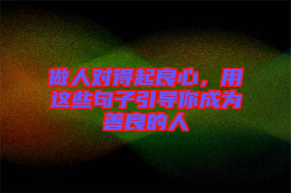 做人對(duì)得起良心，用這些句子引導(dǎo)你成為善良的人