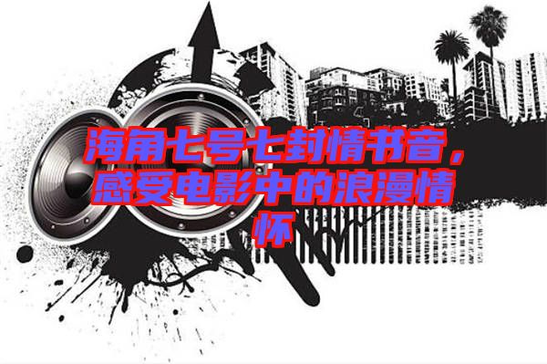 海角七號(hào)七封情書音，感受電影中的浪漫情懷