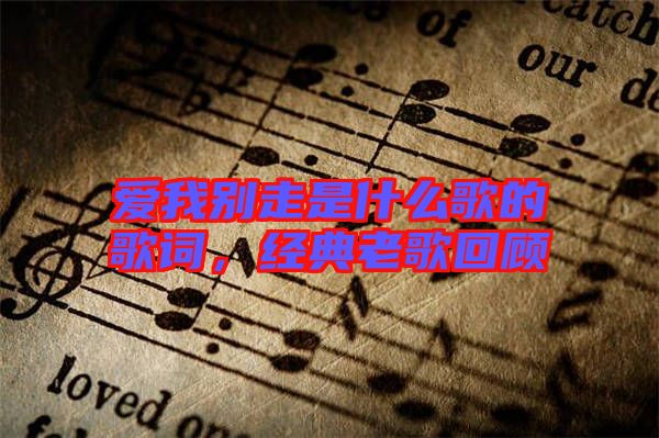愛我別走是什么歌的歌詞，經(jīng)典老歌回顧