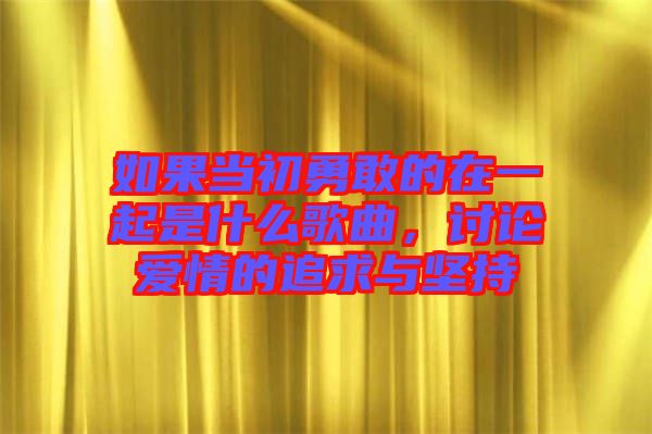 如果當初勇敢的在一起是什么歌曲，討論愛情的追求與堅持