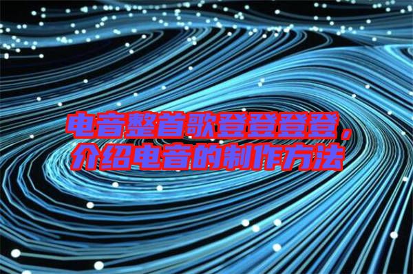 電音整首歌登登登登，介紹電音的制作方法