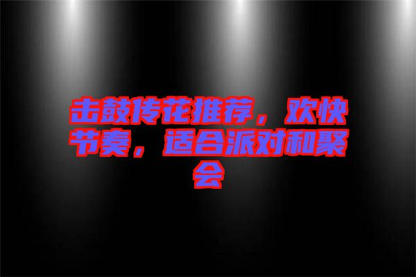 擊鼓傳花推薦，歡快節(jié)奏，適合派對和聚會