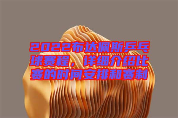 2022布達(dá)佩斯乒乓球賽程，詳細(xì)介紹比賽的時間安排和賽制