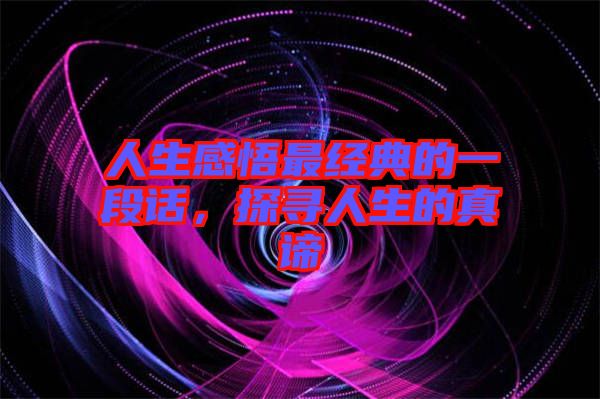 人生感悟最經(jīng)典的一段話，探尋人生的真諦